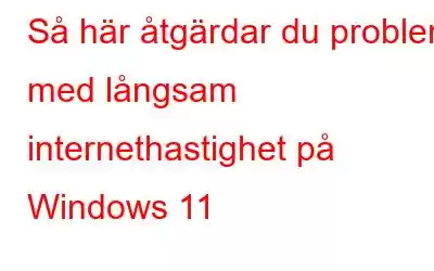 Så här åtgärdar du problem med långsam internethastighet på Windows 11