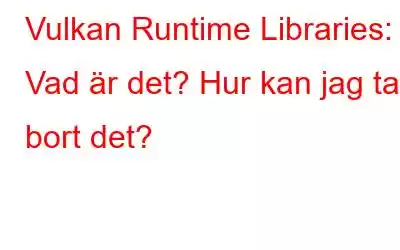 Vulkan Runtime Libraries: Vad är det? Hur kan jag ta bort det?