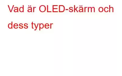 Vad är OLED-skärm och dess typer