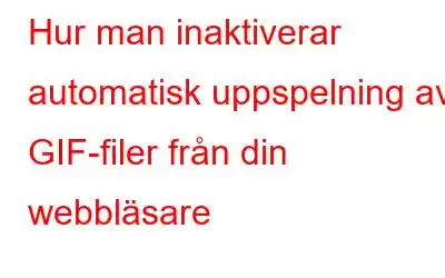 Hur man inaktiverar automatisk uppspelning av GIF-filer från din webbläsare