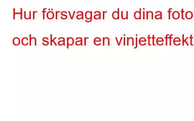 Hur försvagar du dina foton och skapar en vinjetteffekt?