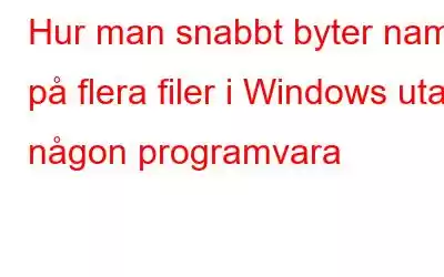 Hur man snabbt byter namn på flera filer i Windows utan någon programvara