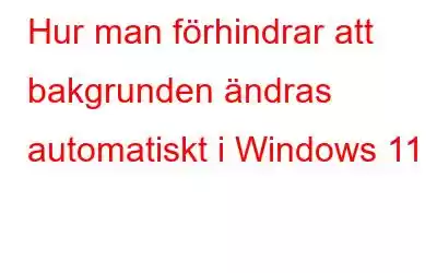 Hur man förhindrar att bakgrunden ändras automatiskt i Windows 11