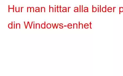 Hur man hittar alla bilder på din Windows-enhet