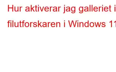 Hur aktiverar jag galleriet i filutforskaren i Windows 11?