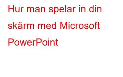 Hur man spelar in din skärm med Microsoft PowerPoint