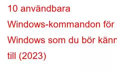 10 användbara Windows-kommandon för Windows som du bör känna till (2023)