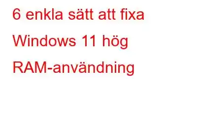 6 enkla sätt att fixa Windows 11 hög RAM-användning