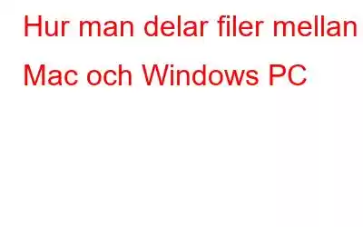 Hur man delar filer mellan Mac och Windows PC