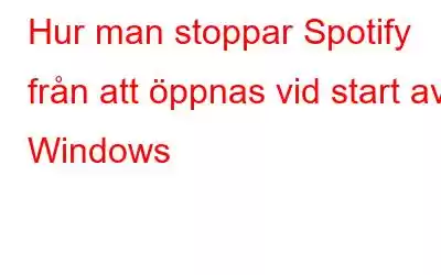 Hur man stoppar Spotify från att öppnas vid start av Windows