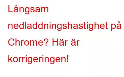 Långsam nedladdningshastighet på Chrome? Här är korrigeringen!