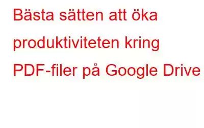 Bästa sätten att öka produktiviteten kring PDF-filer på Google Drive