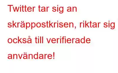 Twitter tar sig an skräppostkrisen, riktar sig också till verifierade användare!