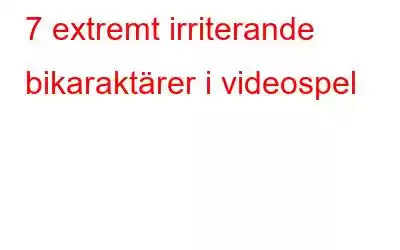 7 extremt irriterande bikaraktärer i videospel