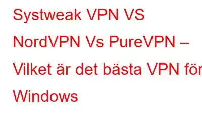 Systweak VPN VS NordVPN Vs PureVPN – Vilket är det bästa VPN för Windows