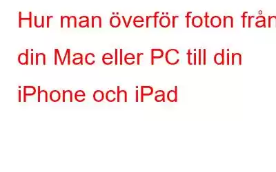 Hur man överför foton från din Mac eller PC till din iPhone och iPad