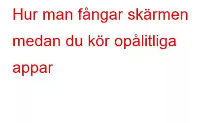 Hur man fångar skärmen medan du kör opålitliga appar