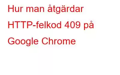 Hur man åtgärdar HTTP-felkod 409 på Google Chrome