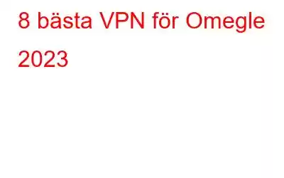 8 bästa VPN för Omegle 2023