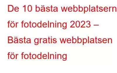 De 10 bästa webbplatserna för fotodelning 2023 – Bästa gratis webbplatsen för fotodelning