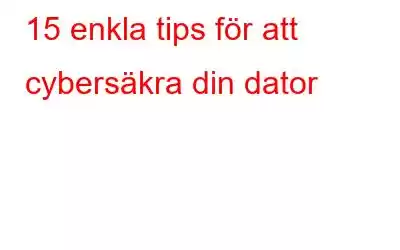 15 enkla tips för att cybersäkra din dator