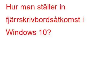 Hur man ställer in fjärrskrivbordsåtkomst i Windows 10?