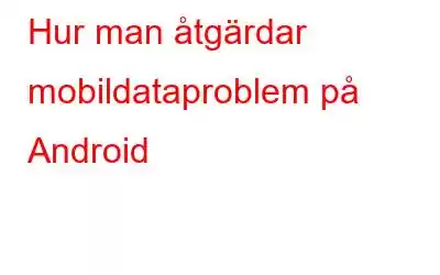 Hur man åtgärdar mobildataproblem på Android