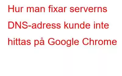 Hur man fixar serverns DNS-adress kunde inte hittas på Google Chrome