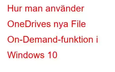 Hur man använder OneDrives nya File On-Demand-funktion i Windows 10