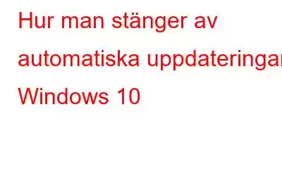 Hur man stänger av automatiska uppdateringar i Windows 10