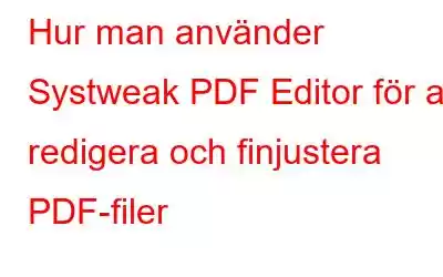 Hur man använder Systweak PDF Editor för att redigera och finjustera PDF-filer