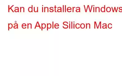 Kan du installera Windows på en Apple Silicon Mac