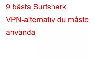 9 bästa Surfshark VPN-alternativ du måste använda