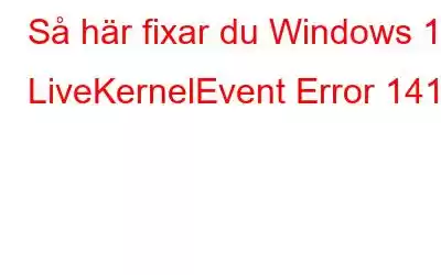 Så här fixar du Windows 10 LiveKernelEvent Error 141