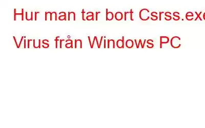 Hur man tar bort Csrss.exe Virus från Windows PC