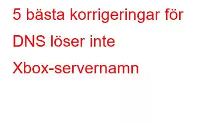 5 bästa korrigeringar för DNS löser inte Xbox-servernamn