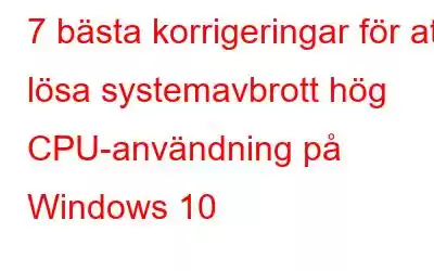 7 bästa korrigeringar för att lösa systemavbrott hög CPU-användning på Windows 10