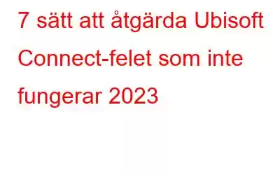 7 sätt att åtgärda Ubisoft Connect-felet som inte fungerar 2023