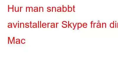 Hur man snabbt avinstallerar Skype från din Mac