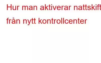 Hur man aktiverar nattskift från nytt kontrollcenter