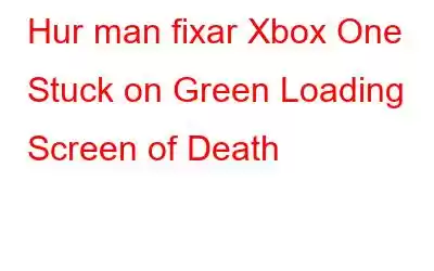 Hur man fixar Xbox One Stuck on Green Loading Screen of Death