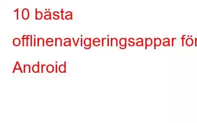 10 bästa offlinenavigeringsappar för Android