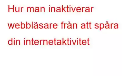 Hur man inaktiverar webbläsare från att spåra din internetaktivitet