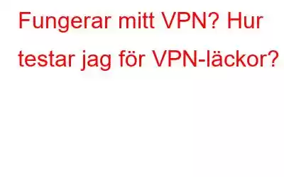 Fungerar mitt VPN? Hur testar jag för VPN-läckor?