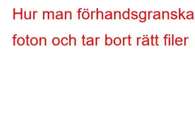 Hur man förhandsgranskar foton och tar bort rätt filer