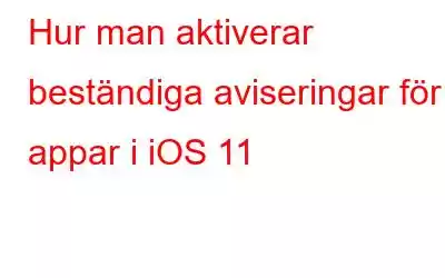 Hur man aktiverar beständiga aviseringar för appar i iOS 11