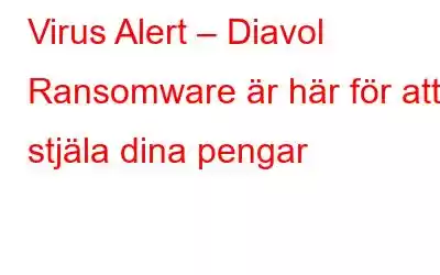 Virus Alert – Diavol Ransomware är här för att stjäla dina pengar