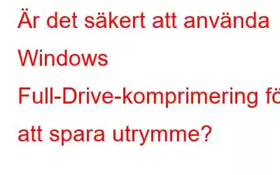 Är det säkert att använda Windows Full-Drive-komprimering för att spara utrymme?