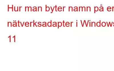 Hur man byter namn på en nätverksadapter i Windows 11