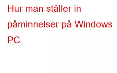 Hur man ställer in påminnelser på Windows PC